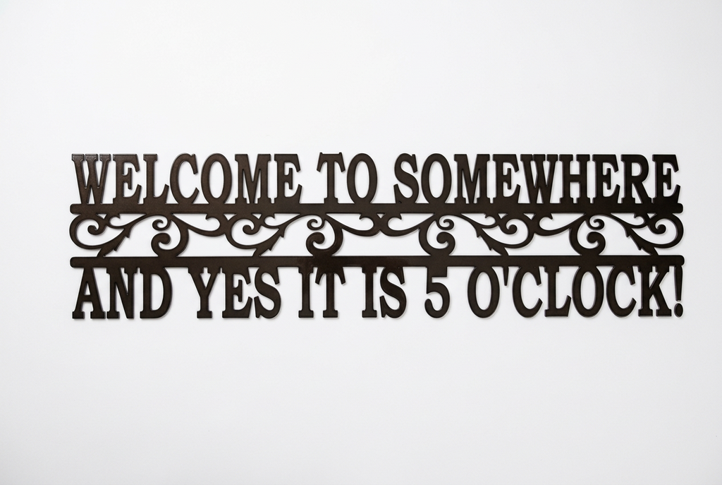 Welcome to Somewhere and Yes it is 5 O'clock Metal Sign 18 Gauge Steel Wall Decor